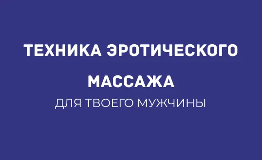 ТЕХНИКА ЭРОТИЧЕСКОГО МАССАЖА ДЛЯ МУЖЧИН