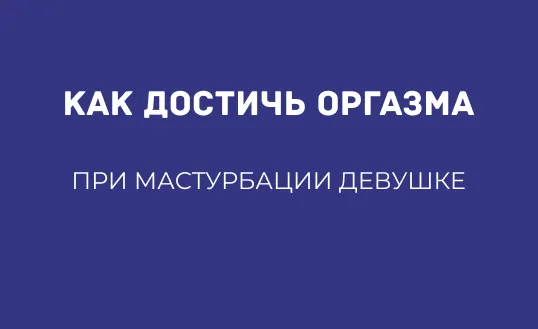 КАК ДОСТИЧЬ ОРГАЗМА ПРИ МАСТУРБАЦИИ ДЕВУШКЕ